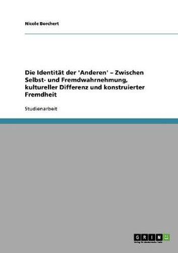 Cover image for Die Identitat der 'Anderen'. Zwischen Selbst- und Fremdwahrnehmung, kultureller Differenz und konstruierter Fremdheit