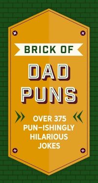 Cover image for The Brick of Dad Puns: Over 200 Pun-Ishingly Hilarious Jokes