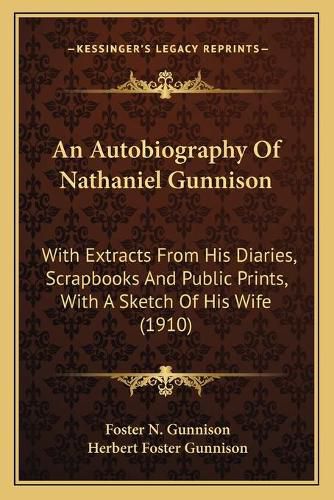 Cover image for An Autobiography of Nathaniel Gunnison: With Extracts from His Diaries, Scrapbooks and Public Prints, with a Sketch of His Wife (1910)