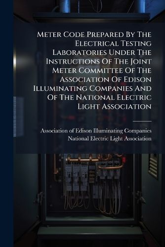 Cover image for Meter Code Prepared By The Electrical Testing Laboratories Under The Instructions Of The Joint Meter Committee Of The Association Of Edison Illuminating Companies And Of The National Electric Light Association