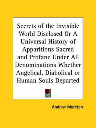 Cover image for Secrets of the Invisible World Disclosed or A Universal History of Apparitions Sacred and Profane under All Denominations Whether Angelical, Diabolica