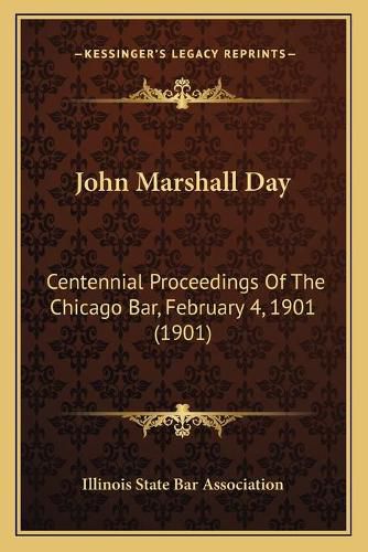 Cover image for John Marshall Day: Centennial Proceedings of the Chicago Bar, February 4, 1901 (1901)