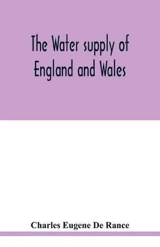 The water supply of England and Wales; its geology, underground circulation, surface distribution, and statistics