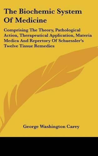 The Biochemic System of Medicine: Comprising the Theory, Pathological Action, Therapeutical Application, Materia Medica and Repertory of Schuessler's Twelve Tissue Remedies