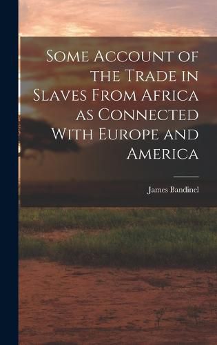 Cover image for Some Account of the Trade in Slaves From Africa as Connected With Europe and America