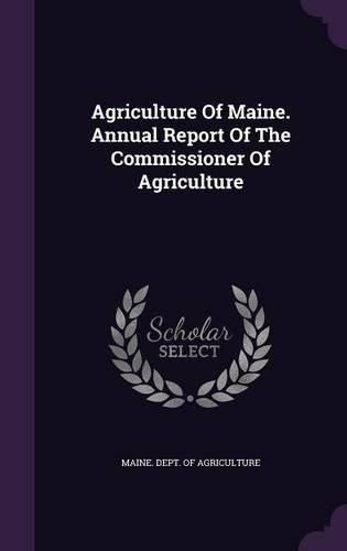 Cover image for Agriculture of Maine. Annual Report of the Commissioner of Agriculture