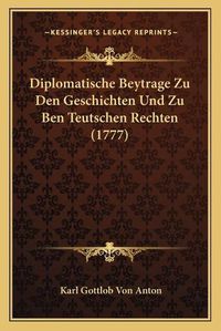 Cover image for Diplomatische Beytrage Zu Den Geschichten Und Zu Ben Teutschen Rechten (1777)