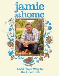 Cover image for Jamie at Home: Cook Your Way to the Good Life