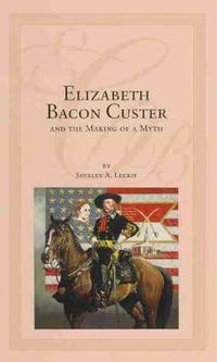 Cover image for Elizabeth Bacon Custer and the Making of a Myth