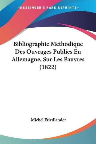 Cover image for Bibliographie Methodique Des Ouvrages Publies En Allemagne, Sur Les Pauvres (1822)