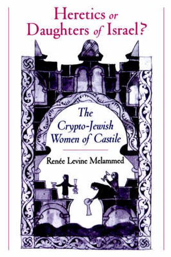 Cover image for Heretics or Daughters of Israel?: The Crypto-Jewish Women of Castile