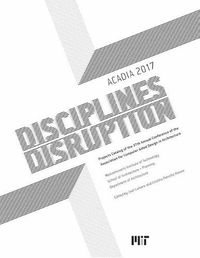 Cover image for Acadia 2017 Disciplines & Disruption: Projects Catalog of the 37th Annual Conference of the Association for Computer Aided Design in Architecture