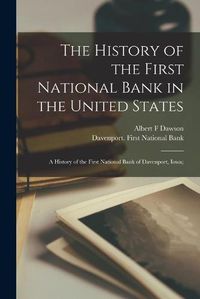 Cover image for The History of the First National Bank in the United States: a History of the First National Bank of Davenport, Iowa;