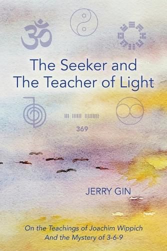 Cover image for The Seeker and The Teacher of Light: On the Teachings of Joachim Wippich and the Mystery of 3-6-9