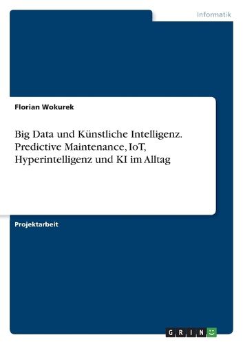 Cover image for Big Data und Kuenstliche Intelligenz. Predictive Maintenance, IoT, Hyperintelligenz und KI im Alltag