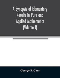 Cover image for A Synopsis of Elementary Results in Pure and Applied Mathematics (Volume I)