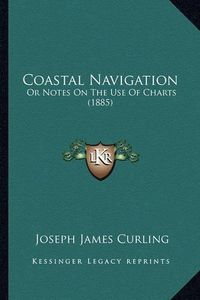 Cover image for Coastal Navigation: Or Notes on the Use of Charts (1885)