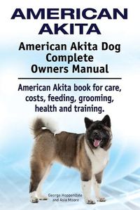 Cover image for American Akita. American Akita Dog Complete Owners Manual. American Akita book for care, costs, feeding, grooming, health and training.