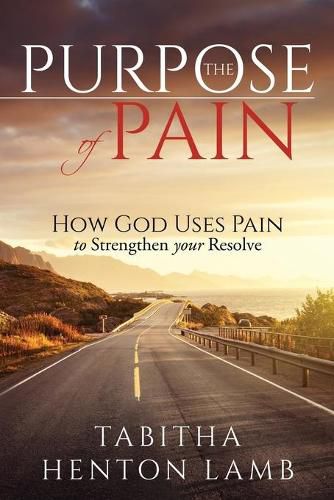 The Purpose of Pain: How God Uses Pain to Strengthen Your Resolve