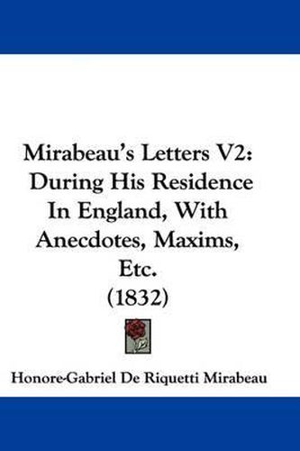 Cover image for Mirabeau's Letters V2: During His Residence In England, With Anecdotes, Maxims, Etc. (1832)