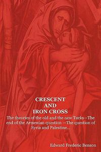 Cover image for Crescent and Iron Cross: The Theories of the Old and the New Turks-The End of the Armenian Question -The Question of Syria and Palestine...