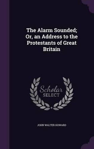 The Alarm Sounded; Or, an Address to the Protestants of Great Britain