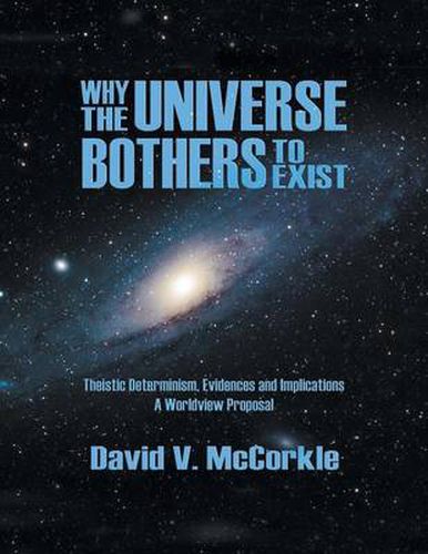 Cover image for Why the Universe Bothers to Exist: Theistic Determinism, Evidences and Implications - A Worldview Proposal