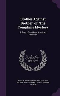 Cover image for Brother Against Brother, Or, the Tompkins Mystery: A Story of the Great American Rebellion