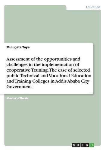 Cover image for Assessment of the opportunities and challenges in the implementation of cooperative Training. The case of selected public Technical and Vocational Education and Training Colleges in Addis Ababa City Government