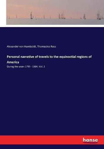 Personal narrative of travels to the equinoctial regions of America: During the years 1799 - 1804. Vol. 3