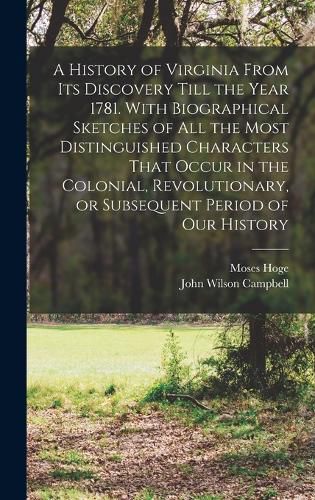 A History of Virginia From its Discovery Till the Year 1781. With Biographical Sketches of all the Most Distinguished Characters That Occur in the Colonial, Revolutionary, or Subsequent Period of our History