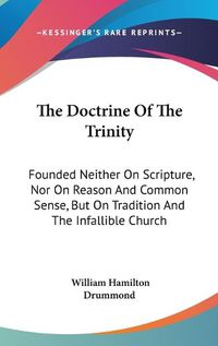 Cover image for The Doctrine of the Trinity: Founded Neither on Scripture, Nor on Reason and Common Sense, But on Tradition and the Infallible Church