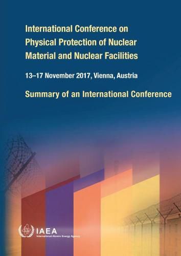 International Conference on Physical Protection of Nuclear Material and Nuclear Facilities: Summary of an International Conference Held in Vienna, 13-17 November 2017