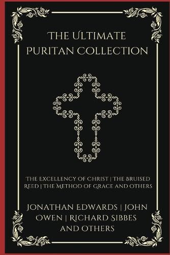 The Ultimate Puritan Collection: The Excellency of Christ, The Bruised Reed, The Method of Grace, and others