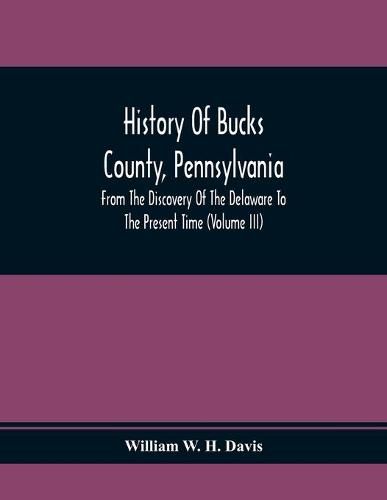 History Of Bucks County, Pennsylvania, From The Discovery Of The Delaware To The Present Time (Volume Iii)