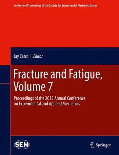 Cover image for Fracture and Fatigue, Volume 7: Proceedings of the 2013 Annual Conference on Experimental and Applied Mechanics