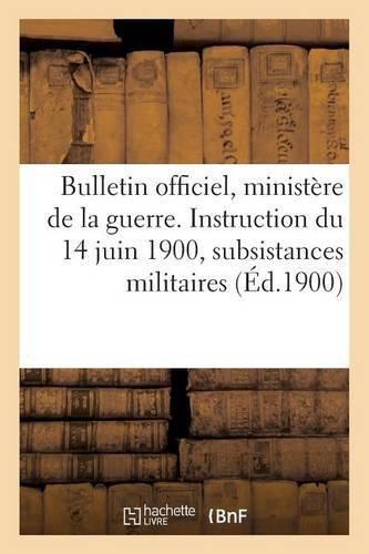 Bulletin Officiel Du Ministere de la Guerre. Instruction Du 14 Juin 1900 Sur Le Service Des: Subsistances Militaires En Temps de Paix. Texte