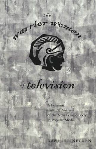 Cover image for The Warrior Women of Television: A Feminist Cultural Analysis of the New Female Body in Popular Media / Dawn Heinecken.