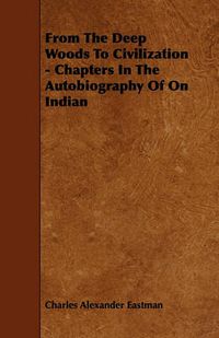 Cover image for From The Deep Woods To Civilization - Chapters In The Autobiography Of On Indian