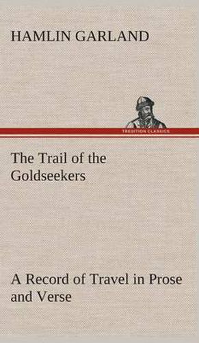 The Trail of the Goldseekers A Record of Travel in Prose and Verse