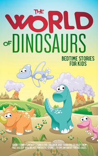 Cover image for The World of Dinosaurs: Bedtime Stories for Kids Short Funny, Fantasy Stories for Children and Toddlers to Help Them Fall Asleep and Relax. Fantastic Stories to Dream About for All Ages. Easy to Read.: Bedtime Stories for Kids