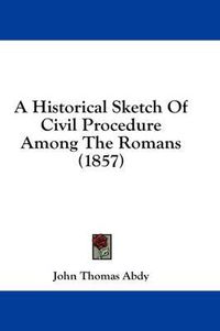 Cover image for A Historical Sketch of Civil Procedure Among the Romans (1857)