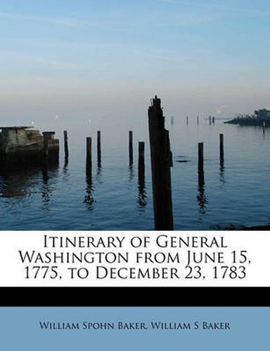 Cover image for Itinerary of General Washington from June 15, 1775, to December 23, 1783