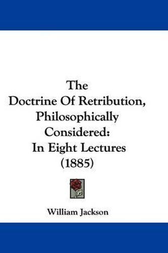 The Doctrine of Retribution, Philosophically Considered: In Eight Lectures (1885)