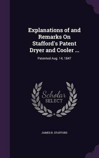 Cover image for Explanations of and Remarks on Stafford's Patent Dryer and Cooler ...: Patented Aug. 14, 1847