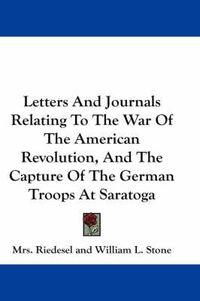 Cover image for Letters and Journals Relating to the War of the American Revolution, and the Capture of the German Troops at Saratoga