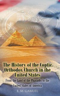 Cover image for The History of the Coptic Orthodox Church in the United States: From the Land of the Pharaohs to the United States of America