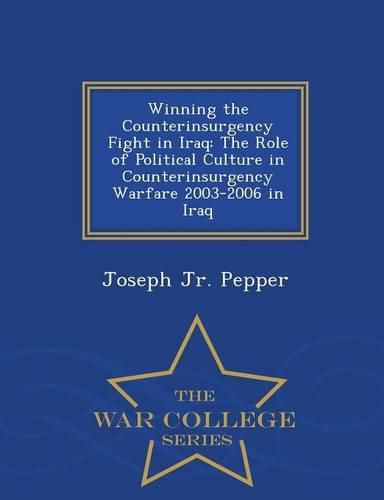 Cover image for Winning the Counterinsurgency Fight in Iraq: The Role of Political Culture in Counterinsurgency Warfare 2003-2006 in Iraq - War College Series