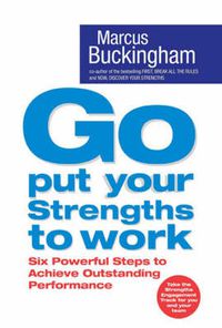 Cover image for Go Put Your Strengths to Work: Six Powerful Steps to Achieve Outstanding Performance