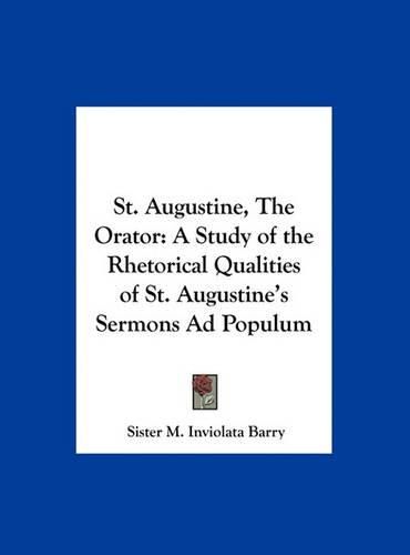 Cover image for St. Augustine, the Orator: A Study of the Rhetorical Qualities of St. Augustine's Sermons Ad Populum